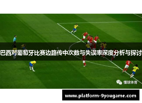 巴西对葡萄牙比赛边路传中次数与失误率深度分析与探讨