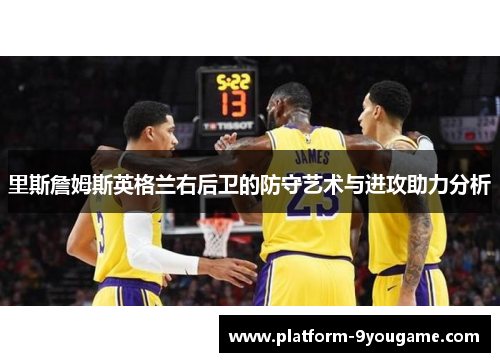 里斯詹姆斯英格兰右后卫的防守艺术与进攻助力分析