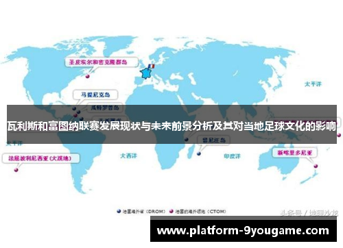瓦利斯和富图纳联赛发展现状与未来前景分析及其对当地足球文化的影响