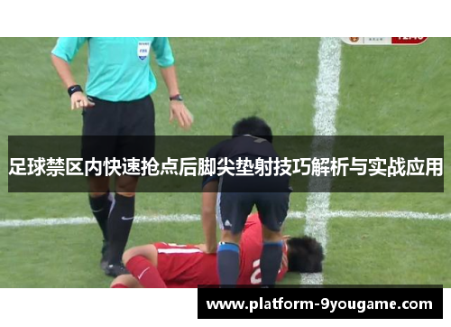 足球禁区内快速抢点后脚尖垫射技巧解析与实战应用