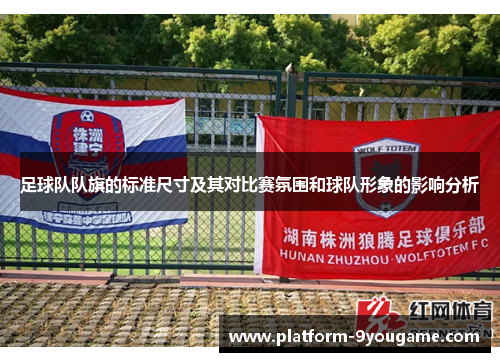 足球队队旗的标准尺寸及其对比赛氛围和球队形象的影响分析