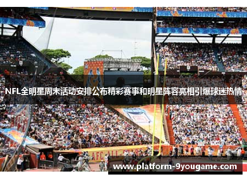 NFL全明星周末活动安排公布精彩赛事和明星阵容亮相引爆球迷热情
