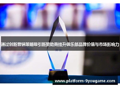通过创新营销策略吸引新赞助商提升俱乐部品牌价值与市场影响力