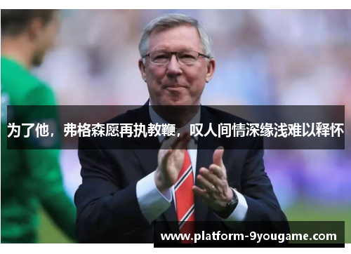 为了他，弗格森愿再执教鞭，叹人间情深缘浅难以释怀