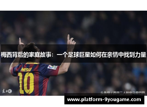 梅西背后的家庭故事：一个足球巨星如何在亲情中找到力量