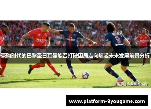 豪购时代的巴黎圣日耳曼能否打破困局走向崛起未来发展前景分析