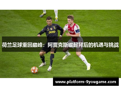 荷兰足球重回巅峰：阿贾克斯崛起背后的机遇与挑战