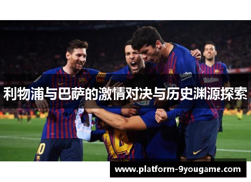 利物浦与巴萨的激情对决与历史渊源探索