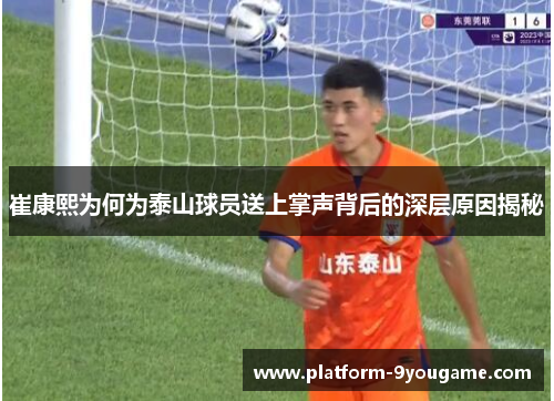 崔康熙为何为泰山球员送上掌声背后的深层原因揭秘
