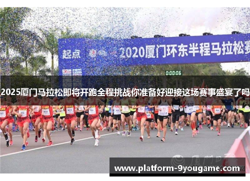 2025厦门马拉松即将开跑全程挑战你准备好迎接这场赛事盛宴了吗