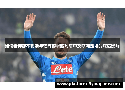 如何看待那不勒斯年轻阵容崛起对意甲及欧洲足坛的深远影响