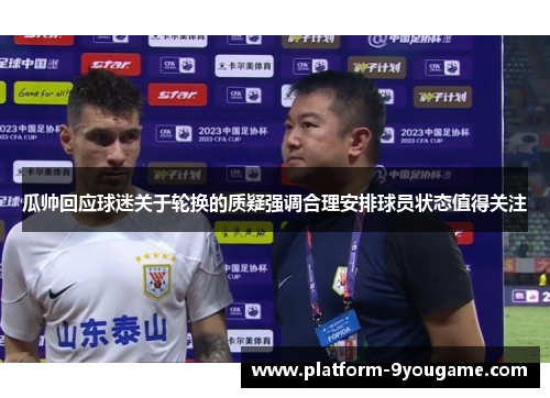 瓜帅回应球迷关于轮换的质疑强调合理安排球员状态值得关注