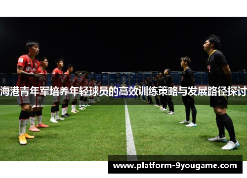 海港青年军培养年轻球员的高效训练策略与发展路径探讨