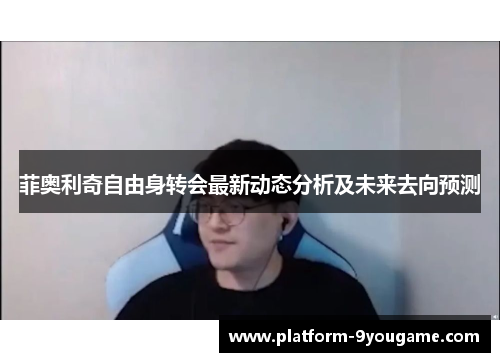 菲奥利奇自由身转会最新动态分析及未来去向预测