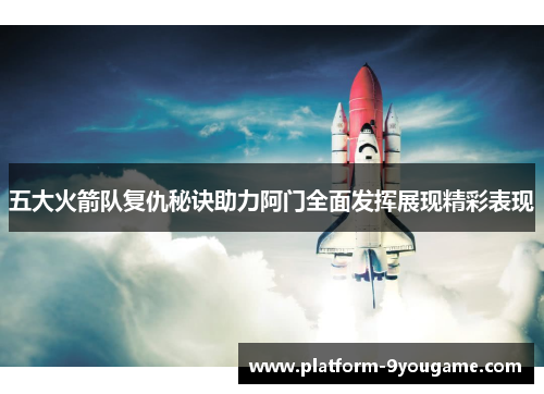五大火箭队复仇秘诀助力阿门全面发挥展现精彩表现