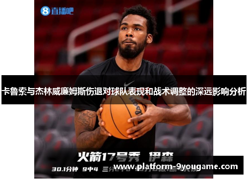 卡鲁索与杰林威廉姆斯伤退对球队表现和战术调整的深远影响分析