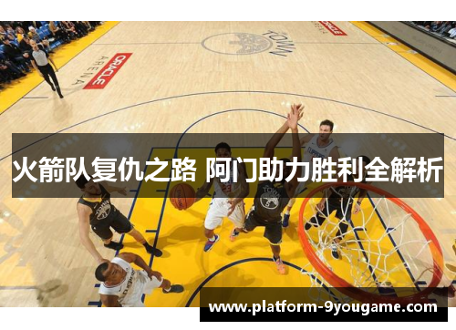 火箭队复仇之路 阿门助力胜利全解析