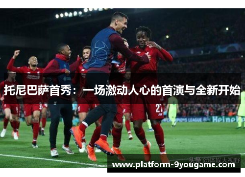 托尼巴萨首秀：一场激动人心的首演与全新开始