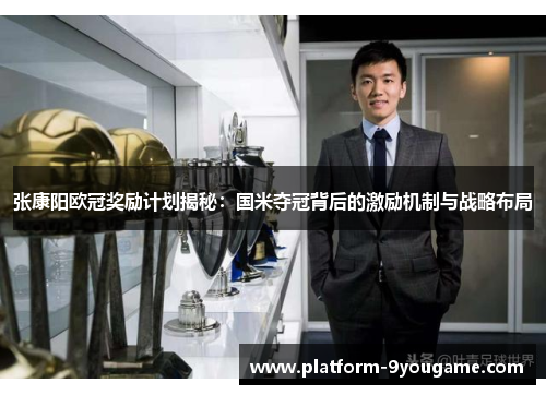 张康阳欧冠奖励计划揭秘：国米夺冠背后的激励机制与战略布局