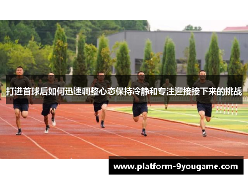 打进首球后如何迅速调整心态保持冷静和专注迎接接下来的挑战