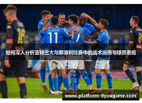 如何深入分析亚特兰大与那波利比赛中的战术运用与球员表现