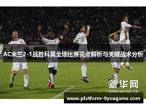 AC米兰2-1战胜科莫全场比赛亮点解析与关键战术分析