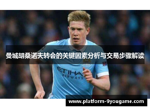 曼城胡桑诺夫转会的关键因素分析与交易步骤解读