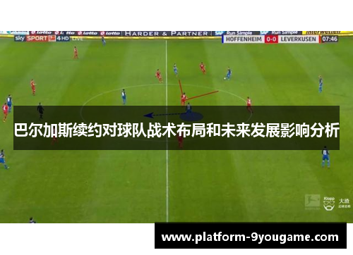 巴尔加斯续约对球队战术布局和未来发展影响分析