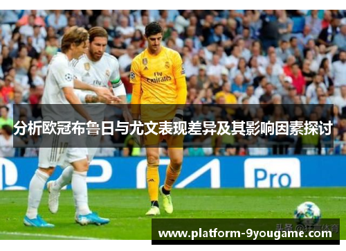 分析欧冠布鲁日与尤文表现差异及其影响因素探讨