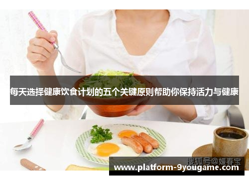 每天选择健康饮食计划的五个关键原则帮助你保持活力与健康