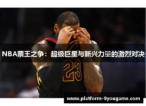 NBA票王之争：超级巨星与新兴力量的激烈对决