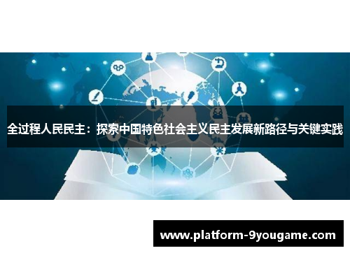 全过程人民民主：探索中国特色社会主义民主发展新路径与关键实践