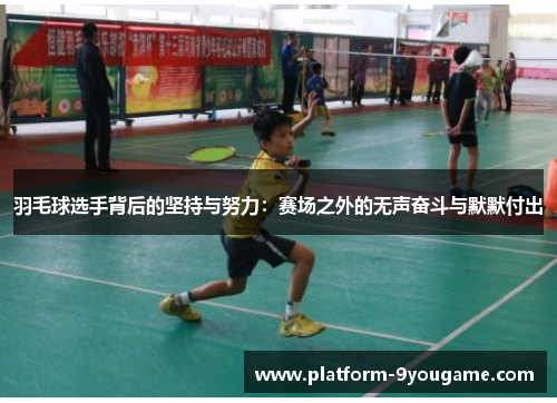 羽毛球选手背后的坚持与努力：赛场之外的无声奋斗与默默付出