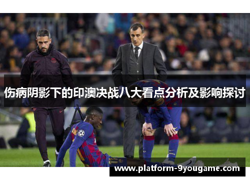 伤病阴影下的印澳决战八大看点分析及影响探讨