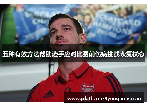 五种有效方法帮助选手应对比赛前伤病挑战恢复状态