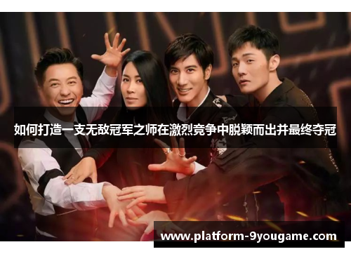 如何打造一支无敌冠军之师在激烈竞争中脱颖而出并最终夺冠