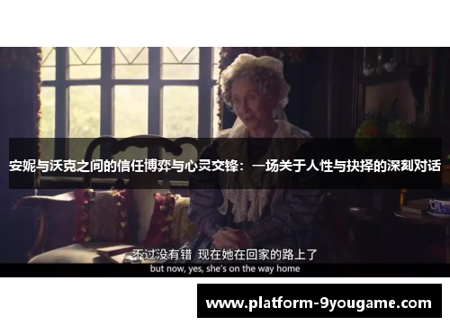 安妮与沃克之间的信任博弈与心灵交锋：一场关于人性与抉择的深刻对话