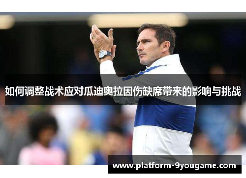 如何调整战术应对瓜迪奥拉因伤缺席带来的影响与挑战