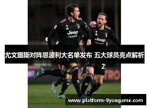 尤文图斯对阵恩波利大名单发布 五大球员亮点解析