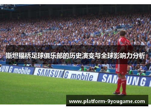斯坦福桥足球俱乐部的历史演变与全球影响力分析