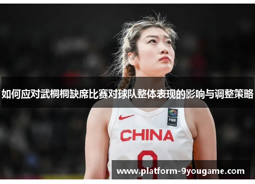 如何应对武桐桐缺席比赛对球队整体表现的影响与调整策略