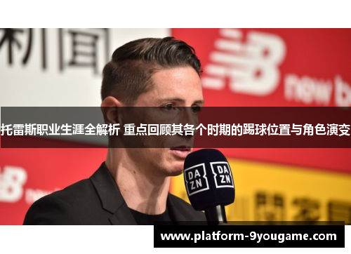 托雷斯职业生涯全解析 重点回顾其各个时期的踢球位置与角色演变