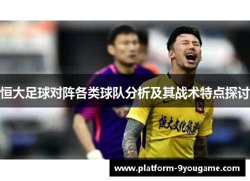 恒大足球对阵各类球队分析及其战术特点探讨