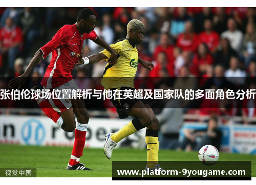 张伯伦球场位置解析与他在英超及国家队的多面角色分析