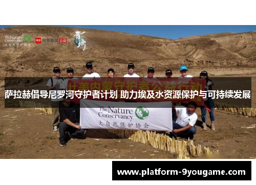 萨拉赫倡导尼罗河守护者计划 助力埃及水资源保护与可持续发展