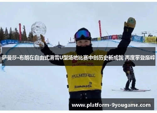 萨曼莎·布朗在自由式滑雪U型场地比赛中创历史新成就 再度攀登巅峰