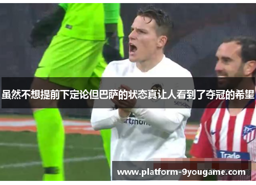 虽然不想提前下定论但巴萨的状态真让人看到了夺冠的希望